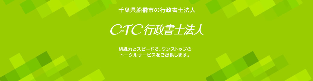 千葉県船橋市の行政書士法人 CTC行政書士法人 - 組織力とスピードで、ワンストップのトータルサービスをご提供します。